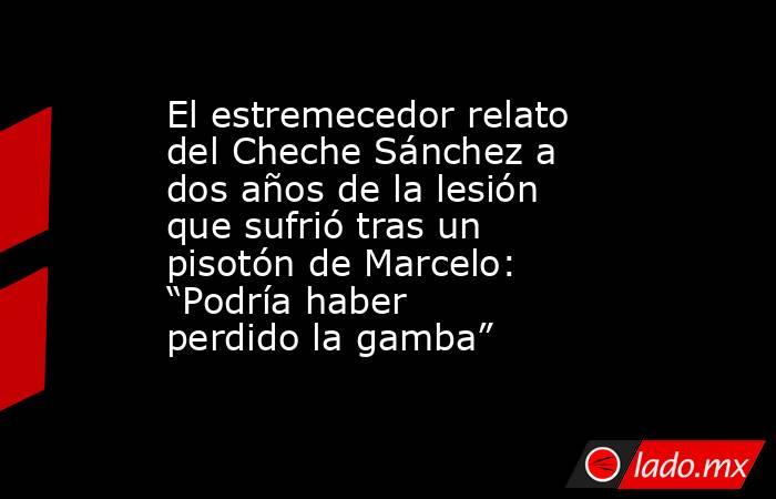 El estremecedor relato del Cheche Sánchez a dos años de la lesión que sufrió tras un pisotón de Marcelo: “Podría haber perdido la gamba”. Noticias en tiempo real