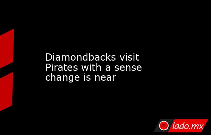             Diamondbacks visit Pirates with a sense change is near        . Noticias en tiempo real