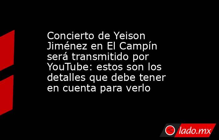 Concierto de Yeison Jiménez en El Campín será transmitido por YouTube: estos son los detalles que debe tener en cuenta para verlo. Noticias en tiempo real