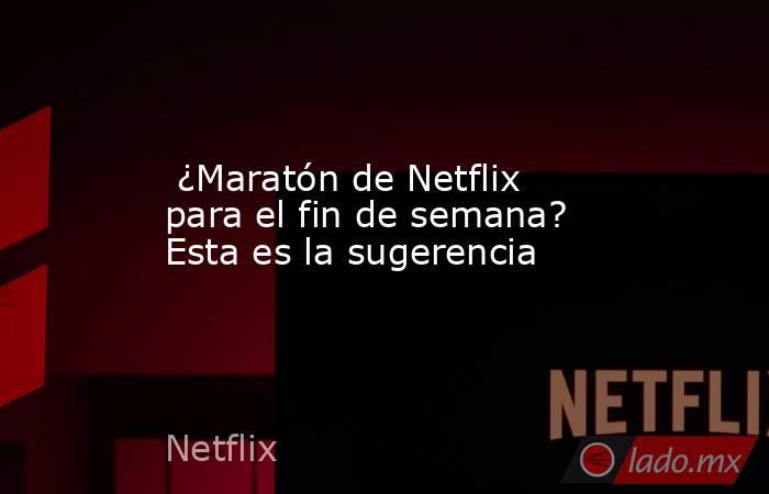  ¿Maratón de Netflix para el fin de semana? Esta es la sugerencia. Noticias en tiempo real