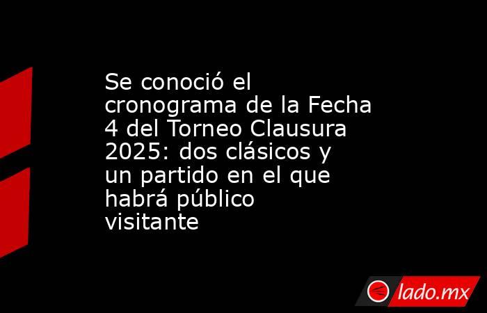 Se conoció el cronograma de la Fecha 4 del Torneo Clausura 2025: dos clásicos y un partido en el que habrá público visitante. Noticias en tiempo real