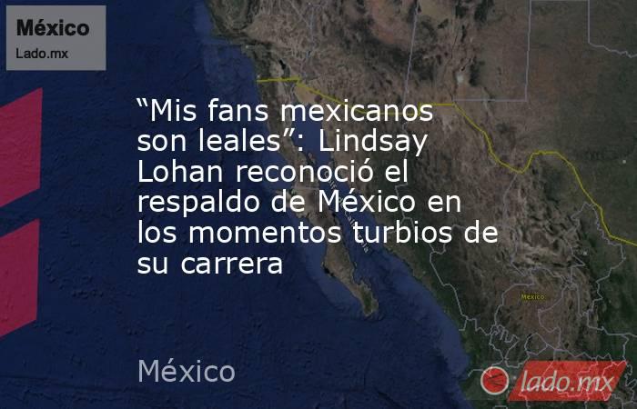 “Mis fans mexicanos son leales”: Lindsay Lohan reconoció el respaldo de México en los momentos turbios de su carrera. Noticias en tiempo real