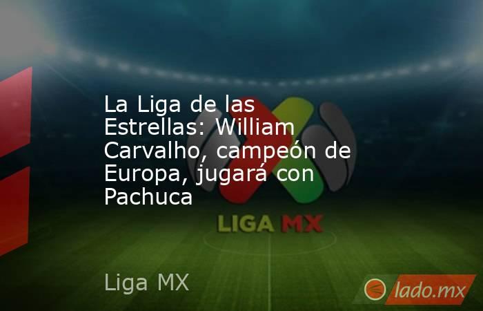 La Liga de las Estrellas: William Carvalho, campeón de Europa, jugará con Pachuca. Noticias en tiempo real