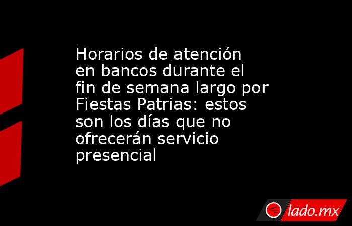 Horarios de atención en bancos durante el fin de semana largo por Fiestas Patrias: estos son los días que no ofrecerán servicio presencial. Noticias en tiempo real