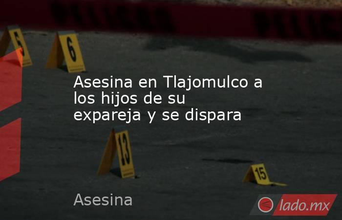Asesina en Tlajomulco a los hijos de su expareja y se dispara. Noticias en tiempo real