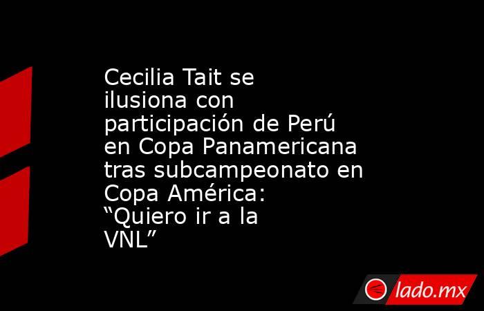 Cecilia Tait se ilusiona con participación de Perú en Copa Panamericana tras subcampeonato en Copa América: “Quiero ir a la VNL”. Noticias en tiempo real