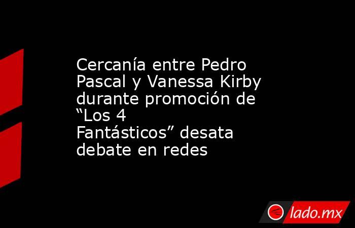 Cercanía entre Pedro Pascal y Vanessa Kirby durante promoción de “Los 4 Fantásticos” desata debate en redes. Noticias en tiempo real
