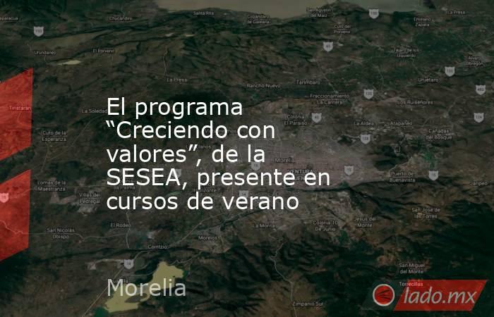 El programa “Creciendo con valores”, de la SESEA, presente en cursos de verano. Noticias en tiempo real