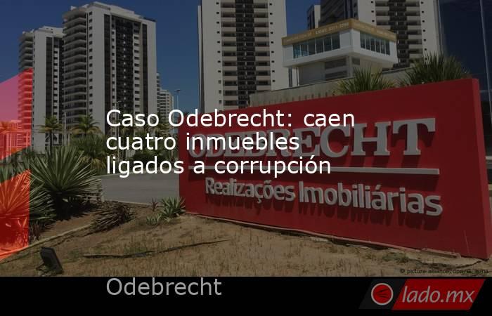 Caso Odebrecht: caen cuatro inmuebles ligados a corrupción. Noticias en tiempo real