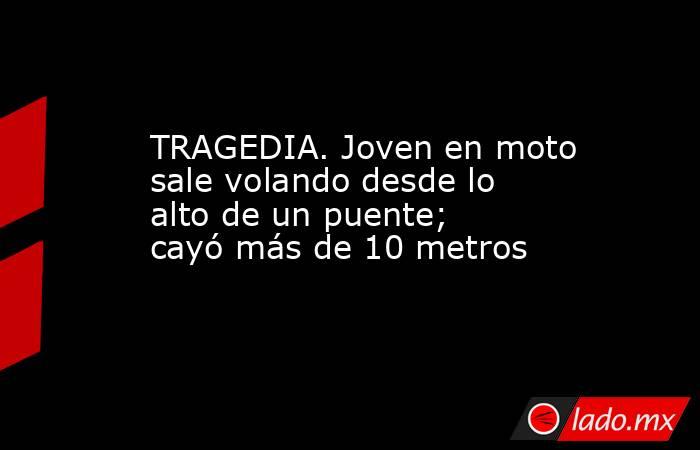 TRAGEDIA. Joven en moto sale volando desde lo alto de un puente; cayó más de 10 metros. Noticias en tiempo real