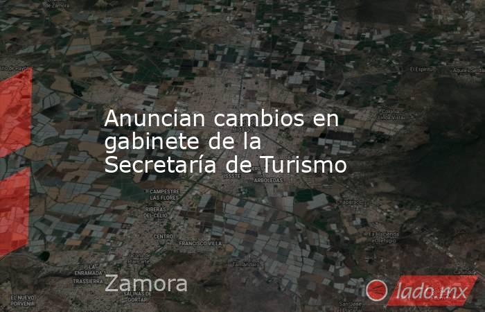 Anuncian cambios en gabinete de la Secretaría de Turismo. Noticias en tiempo real