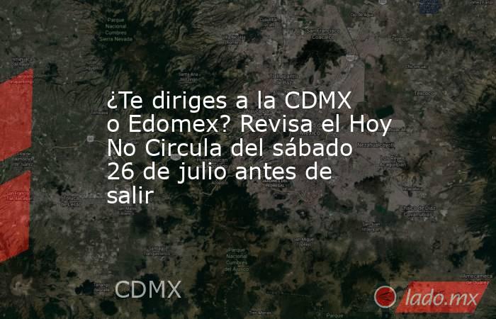 ¿Te diriges a la CDMX o Edomex? Revisa el Hoy No Circula del sábado 26 de julio antes de salir. Noticias en tiempo real