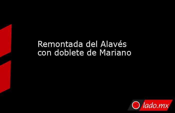                                                                         Remontada del Alavés con doblete de Mariano                                                                    . Noticias en tiempo real