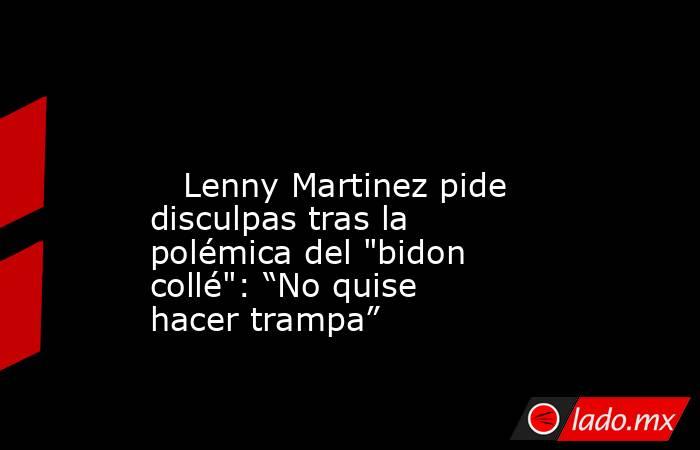                                                                                                                            Lenny Martinez pide disculpas tras la polémica del 