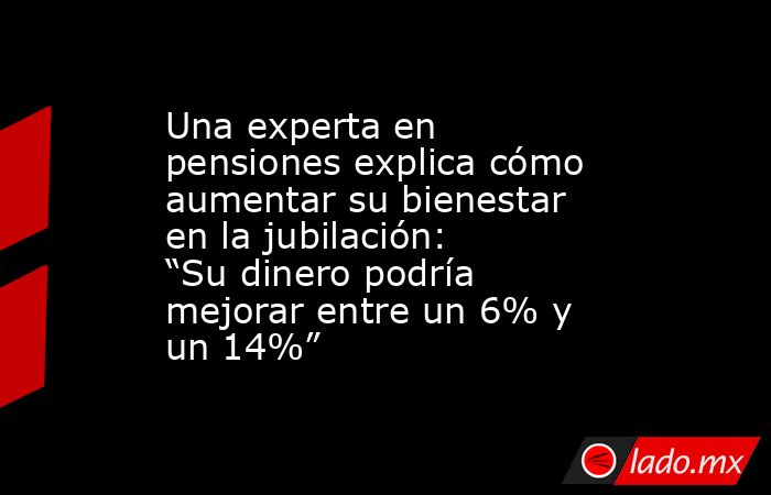 Una experta en pensiones explica cómo aumentar su bienestar en la jubilación: “Su dinero podría mejorar entre un 6% y un 14%”. Noticias en tiempo real