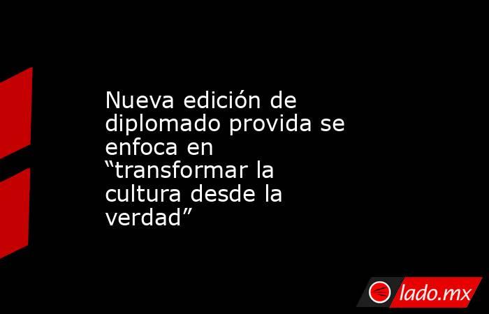Nueva edición de diplomado provida se enfoca en “transformar la cultura desde la verdad”. Noticias en tiempo real