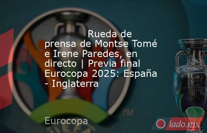              Rueda de prensa de Montse Tomé e Irene Paredes, en directo | Previa final Eurocopa 2025: España - Inglaterra         . Noticias en tiempo real
