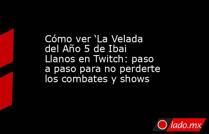 Cómo ver ‘La Velada del Año 5 de Ibai Llanos en Twitch: paso a paso para no perderte los combates y shows . Noticias en tiempo real