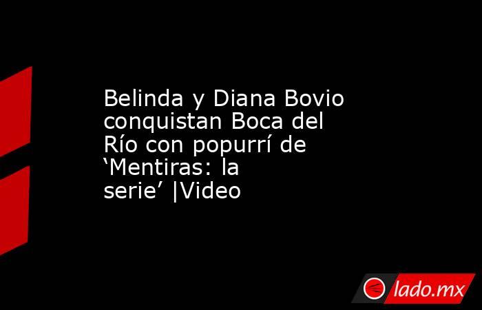 Belinda y Diana Bovio conquistan Boca del Río con popurrí de ‘Mentiras: la serie’ |Video. Noticias en tiempo real