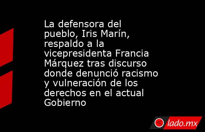 La defensora del pueblo, Iris Marín, respaldo a la vicepresidenta Francia Márquez tras discurso donde denunció racismo y vulneración de los derechos en el actual Gobierno  . Noticias en tiempo real