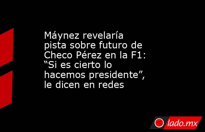 Máynez revelaría pista sobre futuro de Checo Pérez en la F1: “Si es cierto lo hacemos presidente”, le dicen en redes. Noticias en tiempo real