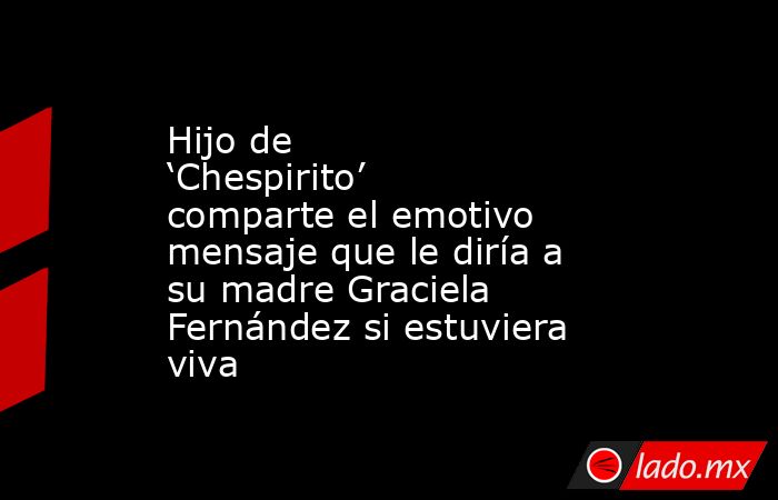Hijo de ‘Chespirito’ comparte el emotivo mensaje que le diría a su madre Graciela Fernández si estuviera viva . Noticias en tiempo real
