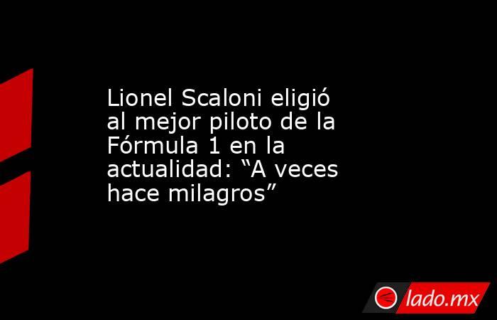 Lionel Scaloni eligió al mejor piloto de la Fórmula 1 en la actualidad: “A veces hace milagros”. Noticias en tiempo real
