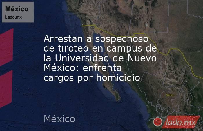 Arrestan a sospechoso de tiroteo en campus de la Universidad de Nuevo México: enfrenta cargos por homicidio. Noticias en tiempo real