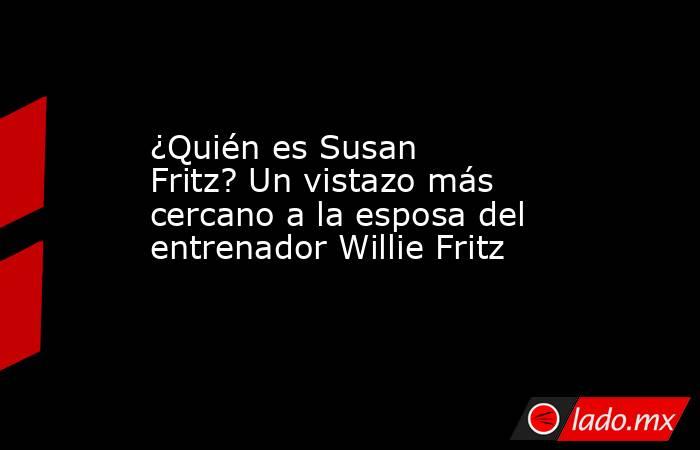 ¿Quién es Susan Fritz? Un vistazo más cercano a la esposa del entrenador Willie Fritz. Noticias en tiempo real