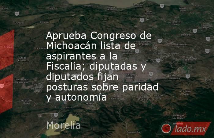 Aprueba Congreso de Michoacán lista de aspirantes a la Fiscalía; diputadas y diputados fijan posturas sobre paridad y autonomía. Noticias en tiempo real
