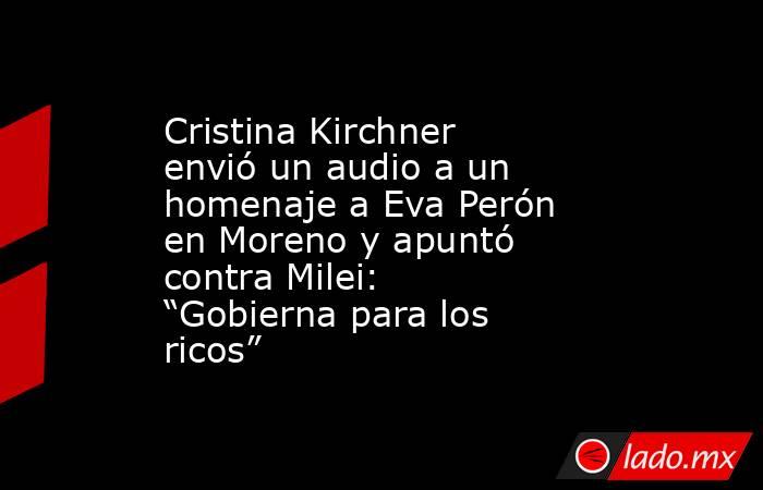 Cristina Kirchner envió un audio a un homenaje a Eva Perón en Moreno y apuntó contra Milei: “Gobierna para los ricos”. Noticias en tiempo real
