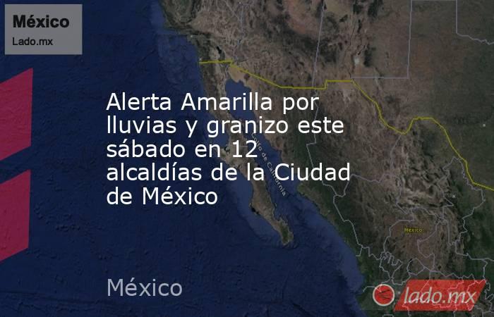 Alerta Amarilla por lluvias y granizo este sábado en 12 alcaldías de la Ciudad de México . Noticias en tiempo real