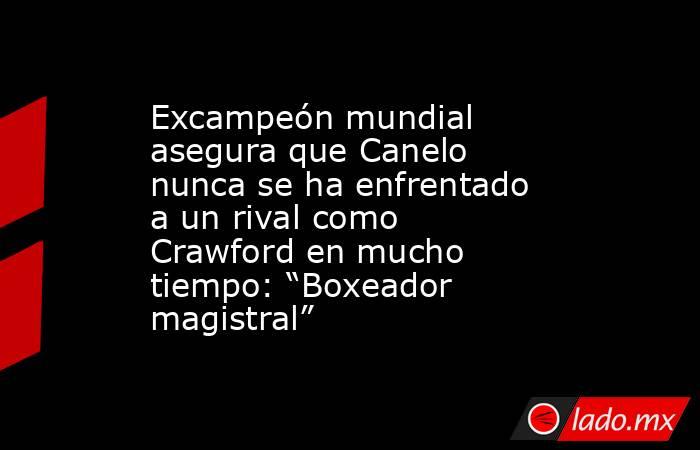 Excampeón mundial asegura que Canelo nunca se ha enfrentado a un rival como Crawford en mucho tiempo: “Boxeador magistral”. Noticias en tiempo real