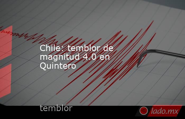 Chile: temblor de magnitud 4.0 en Quintero. Noticias en tiempo real