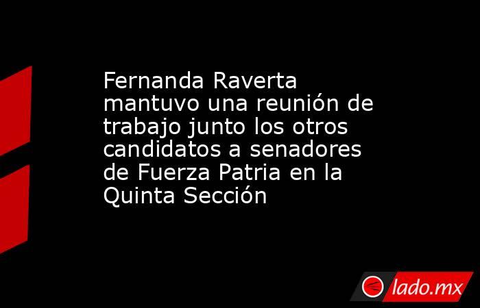 Fernanda Raverta mantuvo una reunión de trabajo junto los otros candidatos a senadores de Fuerza Patria en la Quinta Sección . Noticias en tiempo real