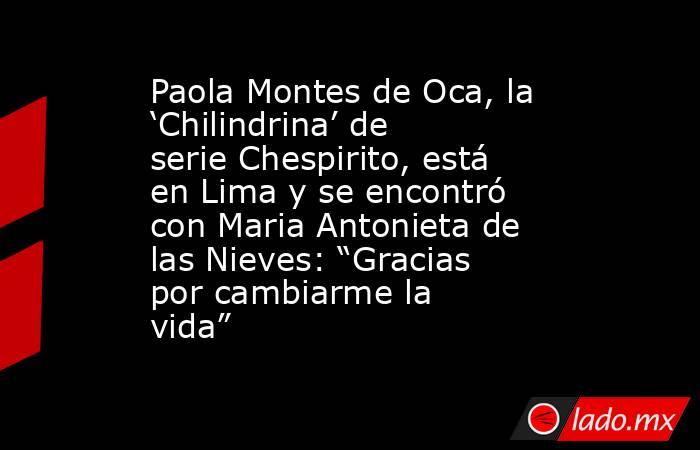 Paola Montes de Oca, la ‘Chilindrina’ de serie Chespirito, está en Lima y se encontró con Maria Antonieta de las Nieves: “Gracias por cambiarme la vida”. Noticias en tiempo real