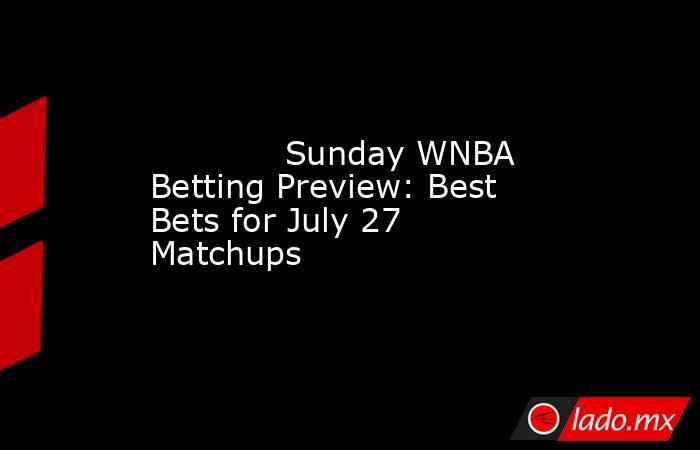             Sunday WNBA Betting Preview: Best Bets for July 27 Matchups        . Noticias en tiempo real