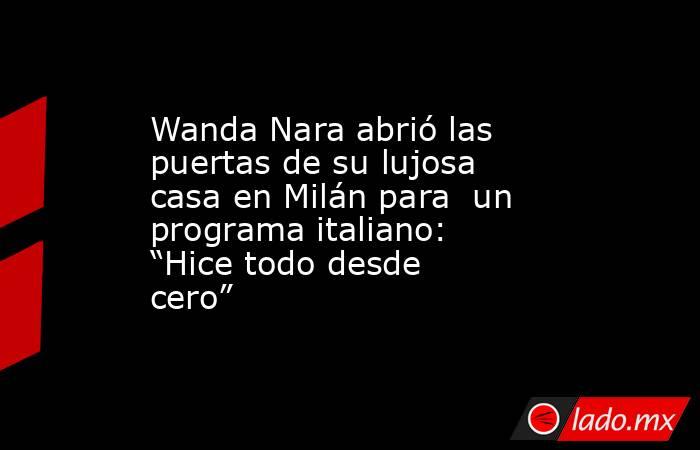 Wanda Nara abrió las puertas de su lujosa casa en Milán para  un programa italiano: “Hice todo desde cero”. Noticias en tiempo real