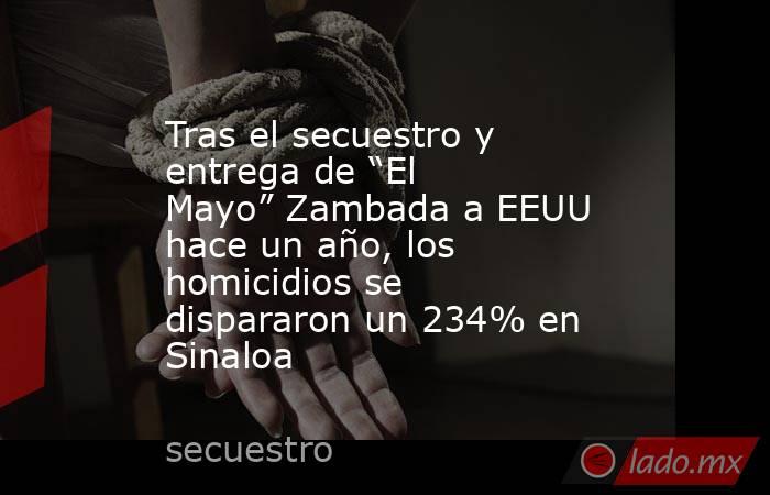 Tras el secuestro y entrega de “El Mayo” Zambada a EEUU hace un año, los homicidios se dispararon un 234% en Sinaloa. Noticias en tiempo real