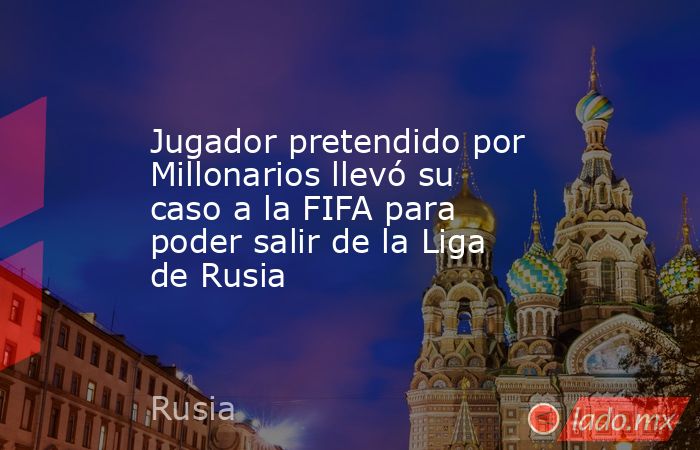 Jugador pretendido por Millonarios llevó su caso a la FIFA para poder salir de la Liga de Rusia. Noticias en tiempo real