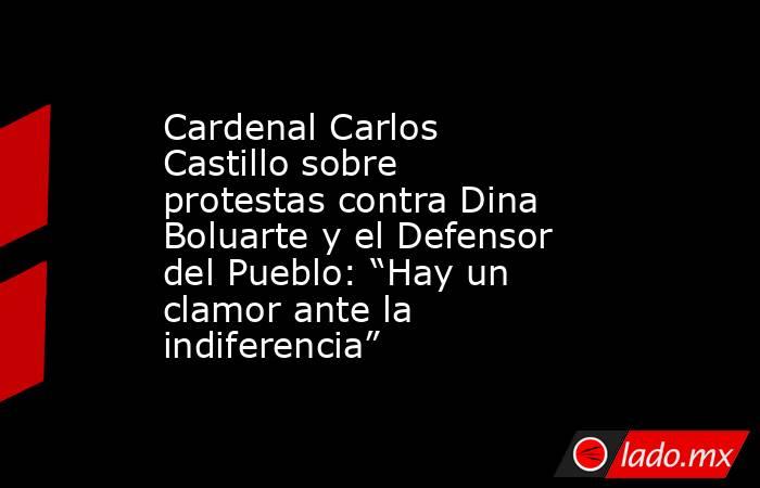 Cardenal Carlos Castillo sobre protestas contra Dina Boluarte y el Defensor del Pueblo: “Hay un clamor ante la indiferencia”. Noticias en tiempo real