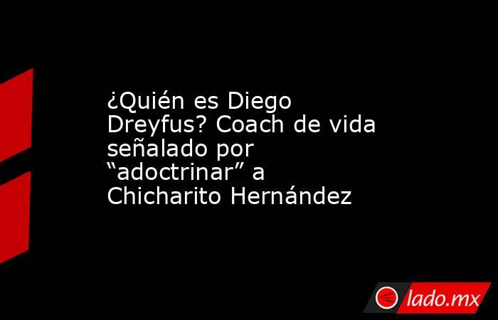¿Quién es Diego Dreyfus? Coach de vida señalado por “adoctrinar” a Chicharito Hernández. Noticias en tiempo real
