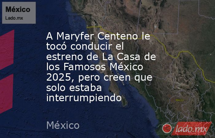 A Maryfer Centeno le tocó conducir el estreno de La Casa de los Famosos México 2025, pero creen que solo estaba interrumpiendo. Noticias en tiempo real