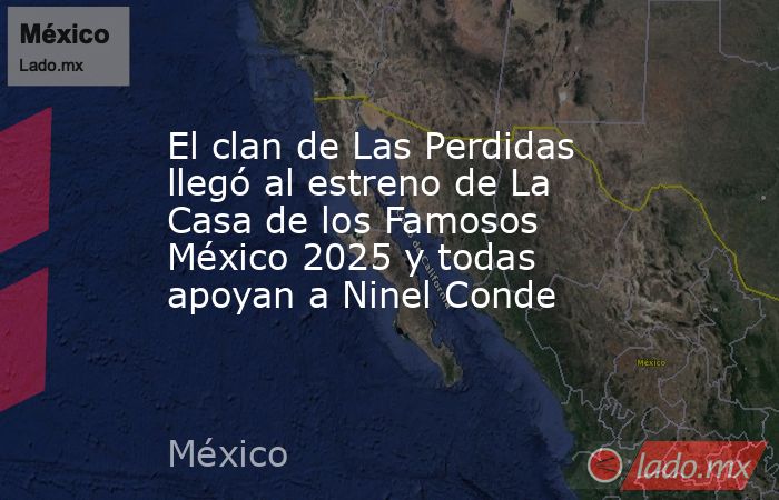 El clan de Las Perdidas llegó al estreno de La Casa de los Famosos México 2025 y todas apoyan a Ninel Conde. Noticias en tiempo real