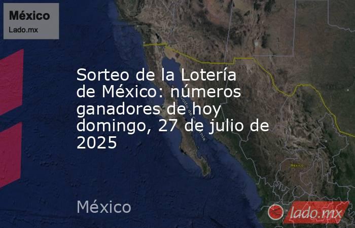 Sorteo de la Lotería de México: números ganadores de hoy domingo, 27 de julio de 2025. Noticias en tiempo real