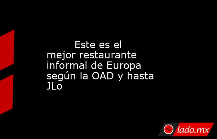                                                         Este es el mejor restaurante informal de Europa según la OAD y hasta JLo                                                    . Noticias en tiempo real