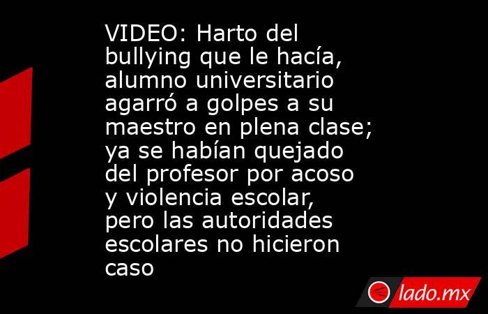 VIDEO: Harto del bullying que le hacía, alumno universitario agarró a golpes a su maestro en plena clase; ya se habían quejado del profesor por acoso y violencia escolar, pero las autoridades escolares no hicieron caso. Noticias en tiempo real