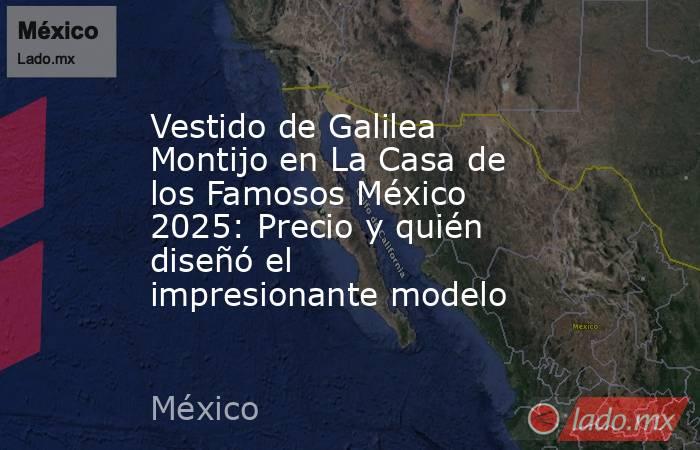 Vestido de Galilea Montijo en La Casa de los Famosos México 2025: Precio y quién diseñó el impresionante modelo. Noticias en tiempo real