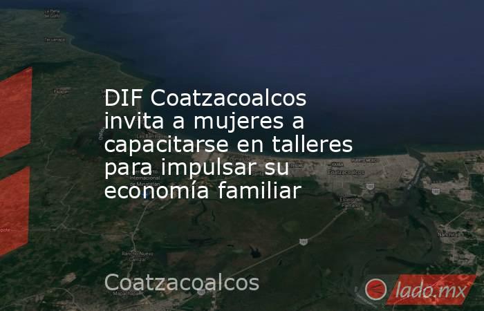 DIF Coatzacoalcos invita a mujeres a capacitarse en talleres para impulsar su economía familiar. Noticias en tiempo real