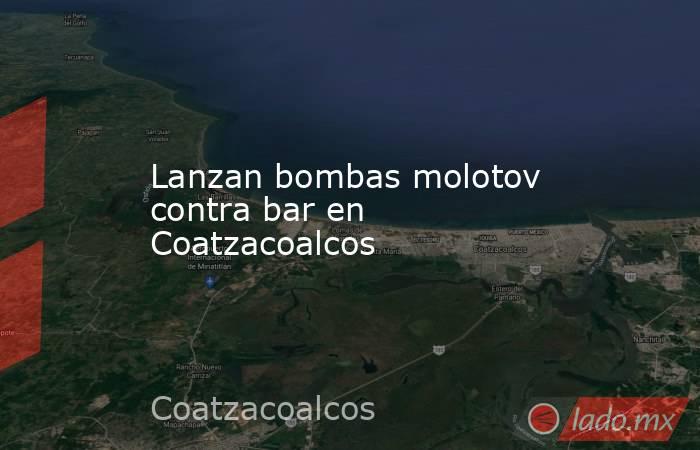 Lanzan bombas molotov contra bar en Coatzacoalcos. Noticias en tiempo real